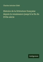 Histoire De La LittéRature FrançAise Depuis La Renaissance Jusqu'à La Fin Du XVI