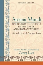 Arcana Mundi: Magic and the Occult in the Greek and Roman Worlds: A Collection o