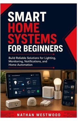 Smart Home Systems for Beginners: Build Reliable Solutions for Lighting, Monitor