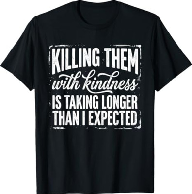 Killing Them with Kindness is Taking Longer Than I Expected T-Shirt