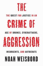 Crime of Aggression : The Quest for Justice in an Age of Drones, Cyberattacks...