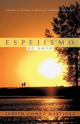 Espejismo de Amor: Cuando El Destino Te Lleva Por Senderos Diferentes by Judith