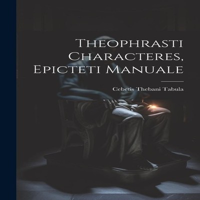 Theophrasti Characteres Epicteti Manuale Cebetis Thebani Tabula P