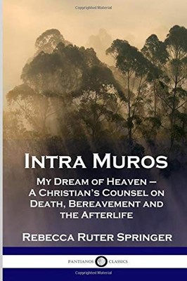 Intra Muros: My Dream of Heaven  A Christians Counsel on Death, Ber - GOOD