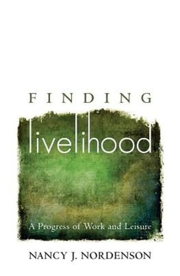 Finding Livelihood: A Progress of Work and Leisure by Nancy J Nordenson: New