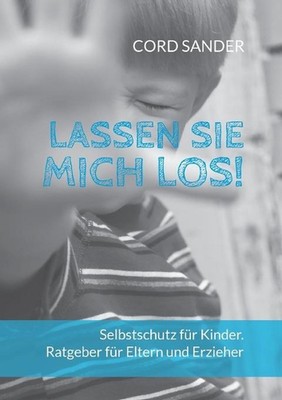 Lassen Sie mich los!: Selbstschutz f?r Kinder. Ratgeber f?r Eltern und Erzieher