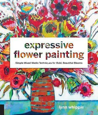 Expressive Flower Painting: Simple Mixed Media Techniques for Bold Beautiful...