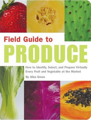 Field Guide to Produce: How to Identify, Select, and Prepare Virtually Every...