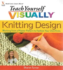 Teach Yourself Visually Knitting Design: Working from a Master Pattern to Fa...