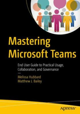 Mastering Microsoft Teams: End User Guide to Practical Usage, Collaboration, and