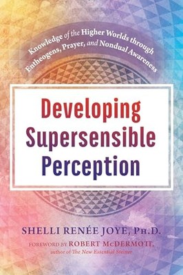 Developing Supersensible Perception: Knowledge of the Higher Worlds through E...