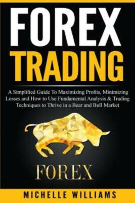 Forex Trading: A Simplified Guide To Maximizing Profits, Minimizing Losses ...
