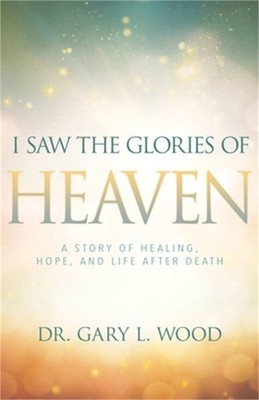 I Saw the Glories of Heaven: A Story of Healing, Hope, and Life After Death (Pap
