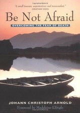 BE NOT AFRAID: OVERCOMING THE FEAR OF DEATH By Johann Christoph Arnold BRAND NEW