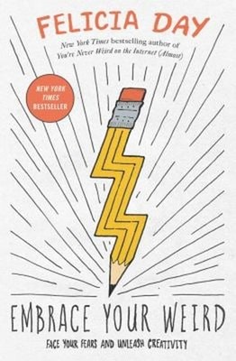 Embrace Your Weird : Face Your Fears and Unleash Creativity Felic