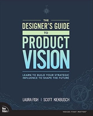 Designer's Guide to Product Vision, The: Learn to build your strategic influ...