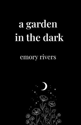 A Garden in the Dark: Poems of quiet strength, blooming in silence by Emory Rive