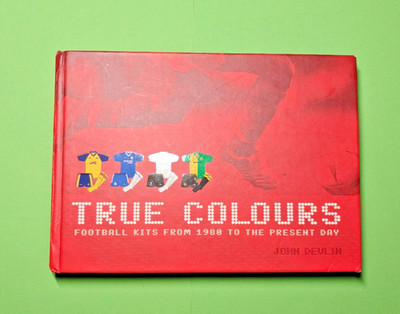 True Colours : Football Kits from 1980 to the Present Day by John Devlin