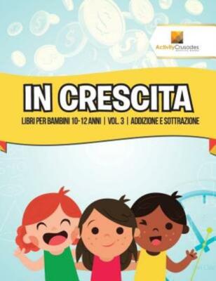 In Crescita: Libri Per Bambini 10-12 Anni Vol  3 Addizione E Sottrazione