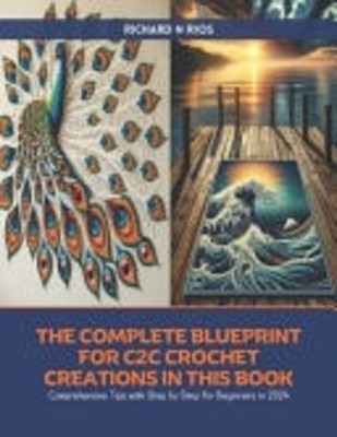 The Complete Blueprint for C2C Crochet Creations in thi -  NEW RICHARD N. RIOS