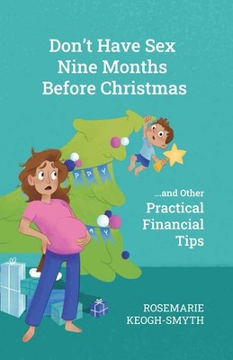 Don't Have Sex 9 Months Before Christmas: and Other Practical Financial Tips...