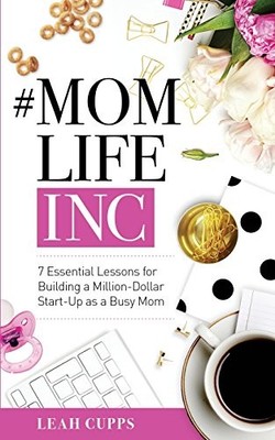 #MomLifeInc: 7 Essential Lessons for Building a Million-Dollar Start-Up as a...