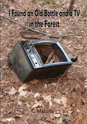 I Found an Old Bottle and a TV in the Forest -  NEW C. MAHONEY 2023-01-09