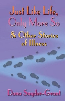 Just Like Life, Only More So and Other Stories of Illness by Dana Snyder-Grant (