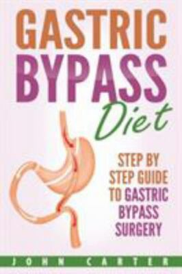 Gastric Bypass Diet: Step By Step Guide to Gastric Bypass Surgery, Like New U...