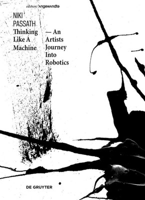 Thinking Like a Machine | An Artists Journey into Robotics | Niki Passath | Buch