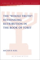 Micah D. Kiel | Whole Truth Rethinking Retribution In The Book Of Tobit, Th