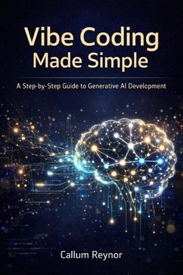 Vibe Coding Made Simple: A Step-by-Step Guide to Generative AI Development by Ca
