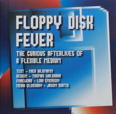 Floppy Disk Fever: The Curious Afterlives of a Flexible Medium by Lori Emerson (