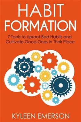 Habit Formation : 7 Tools to Uproot Bad Habits and Cultivate Good Ones in The...