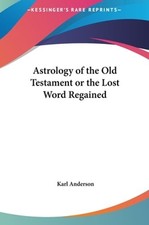 Astrology of the Old Testament or the Lost Word Regained by Karl Anderson: New