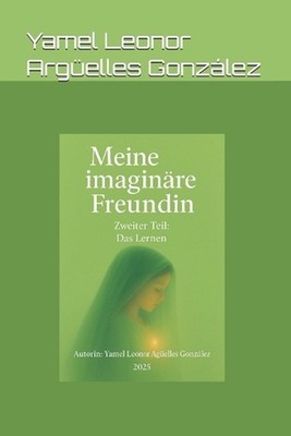 Meine imaginre Freundin - Teil 2: Das Lernen by Yamel Leonor Arg?elles Gonz?lez 