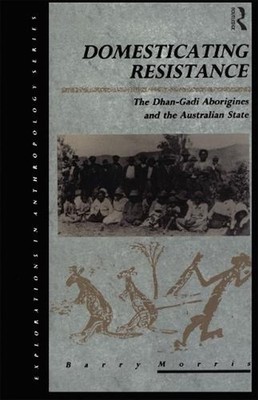 Domesticating Resistance: The Dhan-Gadi Aborigines and the Australian State by B