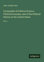 CyclopæDia Of Political Science, Political Economy, And Of The Political...