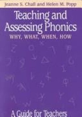 Teaching and Assessing Phonics : Why, What, When, How - A Guide f
