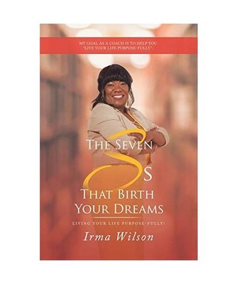 The Seven Ss That Birth Your Dreams: Living Your Life Purpose-Fully!: Living You