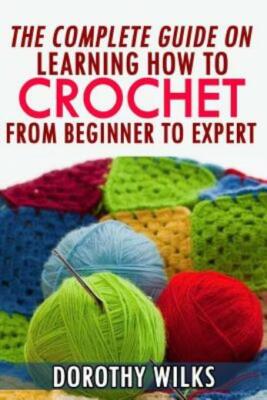 The Complete Guide On Learning How To Crochet From Beginner To Expert