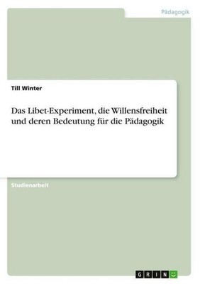 Das Libet-Experiment, die Willensfreiheit und deren Bedeutung für die Pädagogik