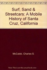 SURF, SAND & STREETCARS: A MOBILE HISTORY OF SANTA CRUZ, By Charles S. Mccaleb
