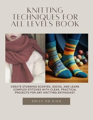 Knitting Techniques for All Levels Book: Create Stunning Scarves, Socks, and Lea