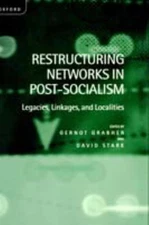Restructuring Networks in Post-Socialism : Legacies, Linkages, and Localities...
