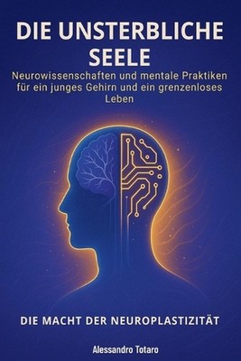 Die Unsterbliche Seele - Die Macht der Neuroplastizitt: Neurowissenschaften und 