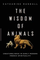 Wisdom of Animals Creatureliness In Early Modern French Spirituality Randall