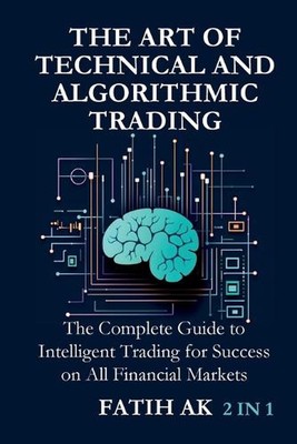 The Art of Technical and Algorithmic Trading: The Complete Guide to Intelligent 