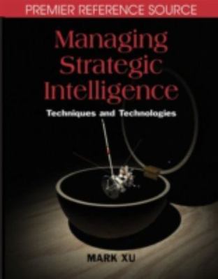 Managing Strategic Intelligence : Techniques and Technologies, Hardcover by X...