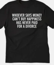 Whoever says money can't buy happiness....divorce T shirt tee funny